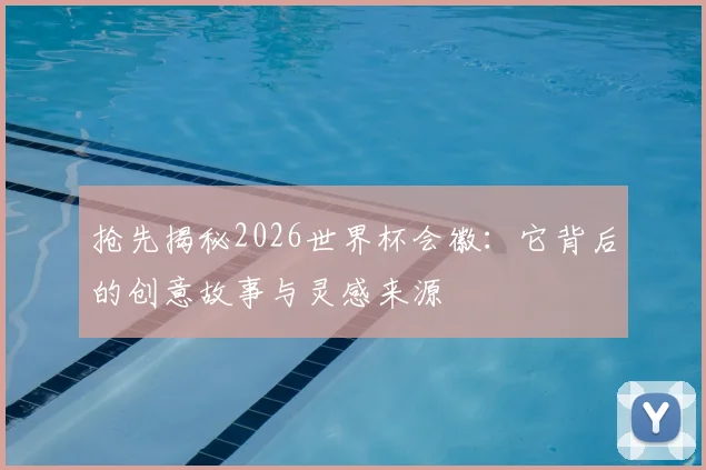 抢先揭秘2026世界杯会徽:它背后的创意故事与灵感来源