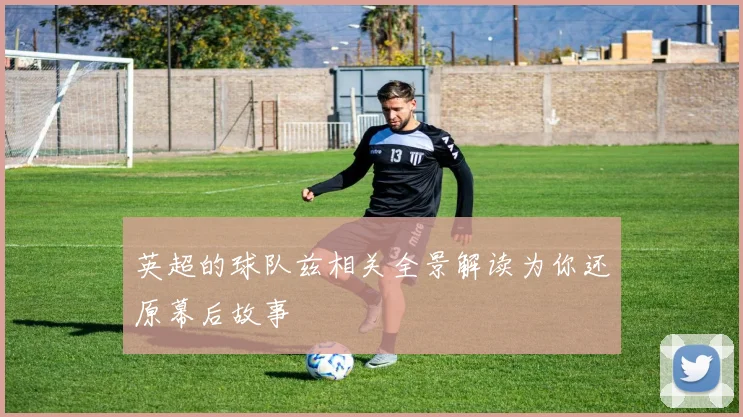 英超的球队兹相关全景解读为你还原幕后故事