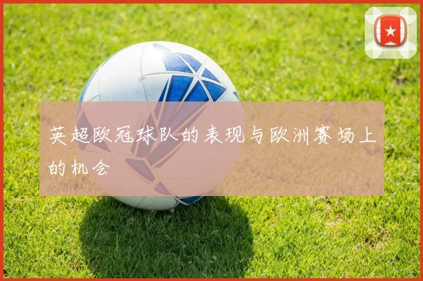 英超欧冠球队的表现与欧洲赛场上的机会