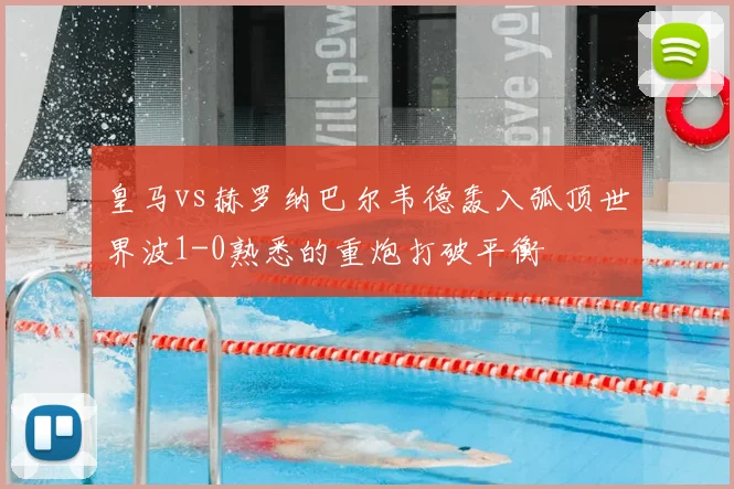 皇马vs赫罗纳巴尔韦德轰入弧顶世界波1-0熟悉的重炮打破平衡