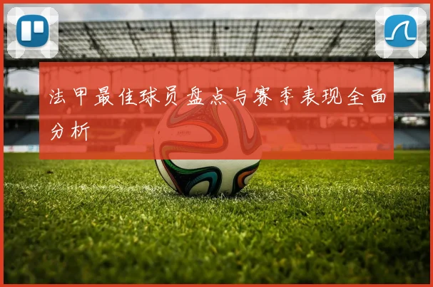 法甲最佳球员盘点与赛季表现全面分析