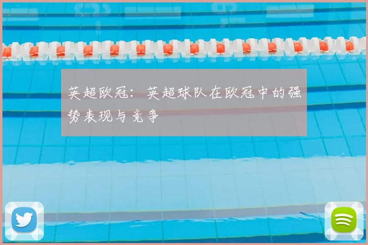 英超欧冠:英超球队在欧冠中的强势表现与竞争