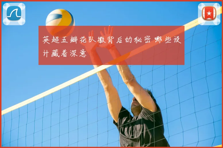 英超五瓣花队徽背后的秘密 哪些设计藏着深意