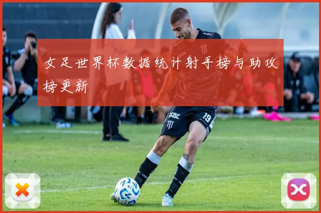 女足世界杯数据统计射手榜与助攻榜更新